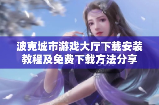 波克城市游戏大厅下载安装教程及免费下载方法分享