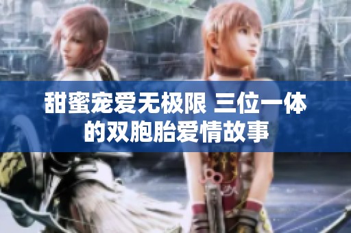 甜蜜宠爱无极限 三位一体的双胞胎爱情故事