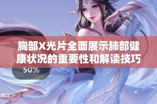 胸部X光片全面展示肺部健康状况的重要性和解读技巧