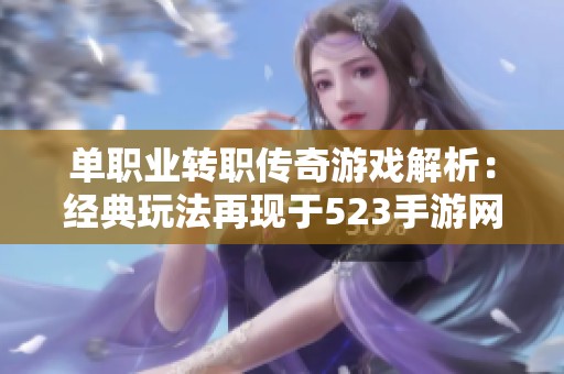 单职业转职传奇游戏解析：经典玩法再现于523手游网