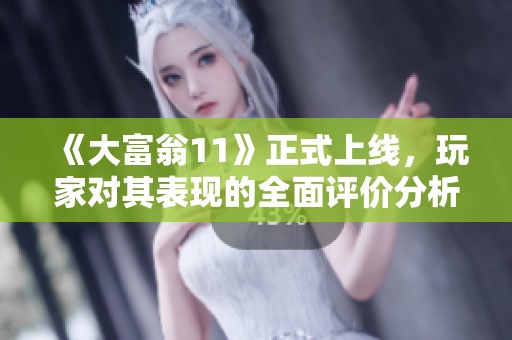 《大富翁11》正式上线，玩家对其表现的全面评价分析