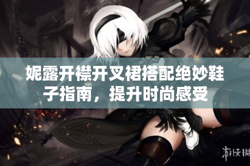 妮露开襟开叉裙搭配绝妙鞋子指南，提升时尚感受