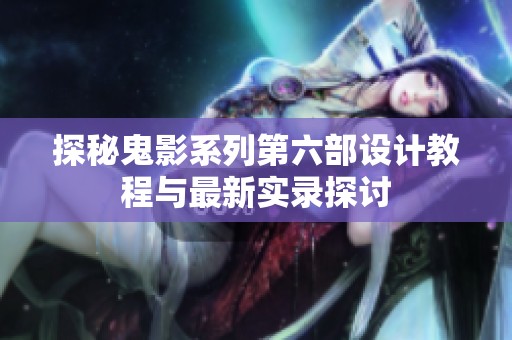 探秘鬼影系列第六部设计教程与最新实录探讨