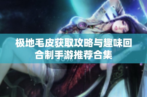 极地毛皮获取攻略与趣味回合制手游推荐合集