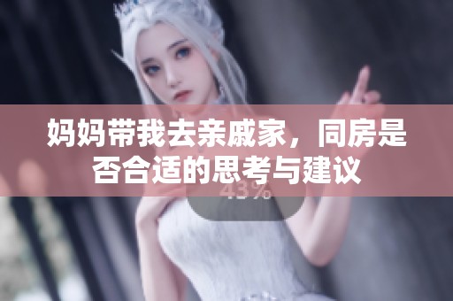 妈妈带我去亲戚家，同房是否合适的思考与建议