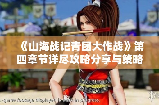 《山海战记青团大作战》第四章节详尽攻略分享与策略解析