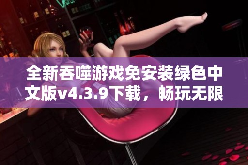 全新吞噬游戏免安装绿色中文版v4.3.9下载，畅玩无限乐趣
