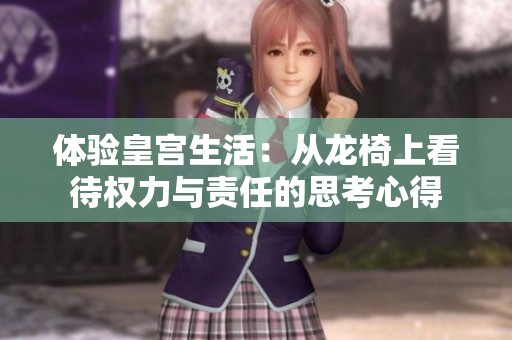 体验皇宫生活：从龙椅上看待权力与责任的思考心得