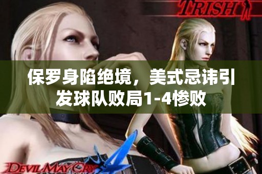 保罗身陷绝境，美式忌讳引发球队败局1-4惨败