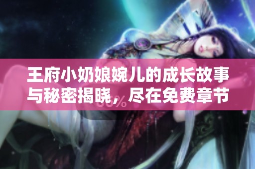 王府小奶娘婉儿的成长故事与秘密揭晓，尽在免费章节中阅读