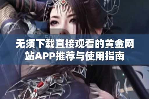 无须下载直接观看的黄金网站APP推荐与使用指南