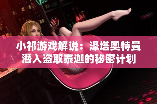 小祁游戏解说：泽塔奥特曼潜入盗取泰迦的秘密计划