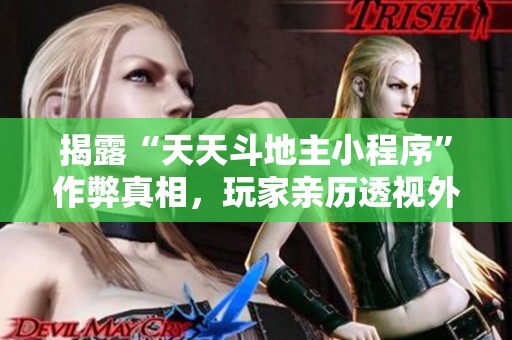 揭露“天天斗地主小程序”作弊真相，玩家亲历透视外挂事件