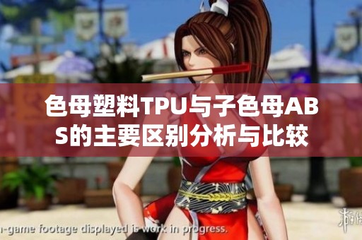 色母塑料TPU与子色母ABS的主要区别分析与比较