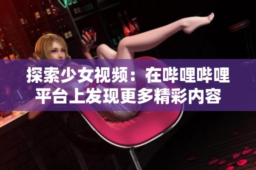 探索少女视频：在哔哩哔哩平台上发现更多精彩内容