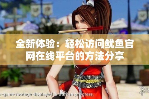 全新体验：轻松访问鱿鱼官网在线平台的方法分享