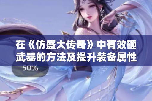 在《仿盛大传奇》中有效砸武器的方法及提升装备属性技巧解析