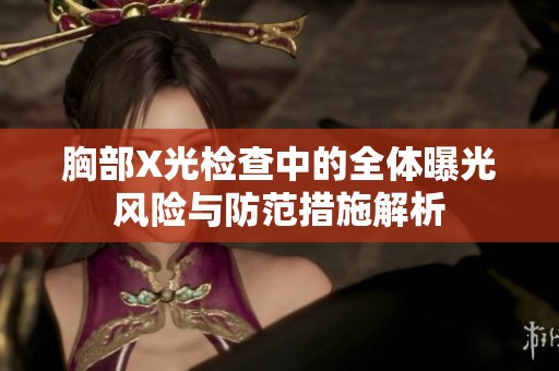 胸部X光检查中的全体曝光风险与防范措施解析