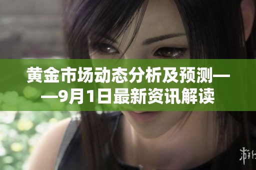 黄金市场动态分析及预测——9月1日最新资讯解读