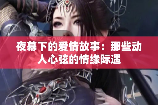 夜幕下的爱情故事：那些动人心弦的情缘际遇