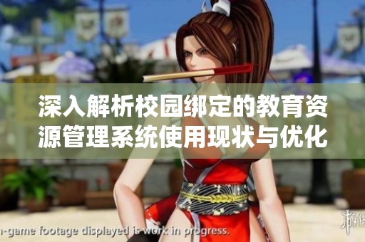 深入解析校园绑定的教育资源管理系统使用现状与优化建议
