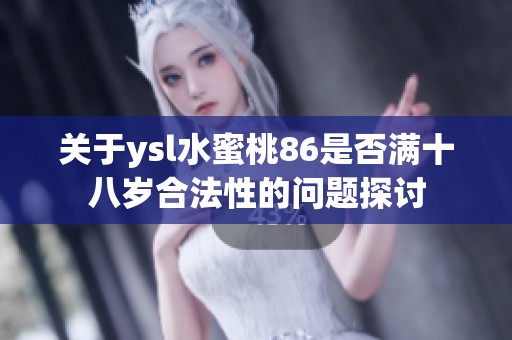 关于ysl水蜜桃86是否满十八岁合法性的问题探讨