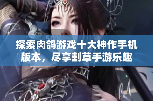 探索肉鸽游戏十大神作手机版本，尽享割草手游乐趣