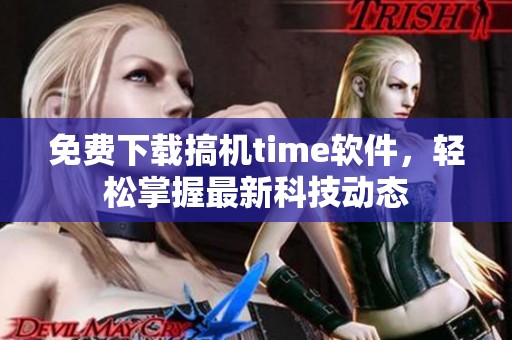 免费下载搞机time软件，轻松掌握最新科技动态