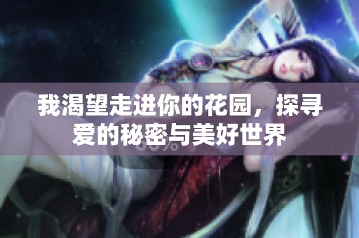 我渴望走进你的花园，探寻爱的秘密与美好世界
