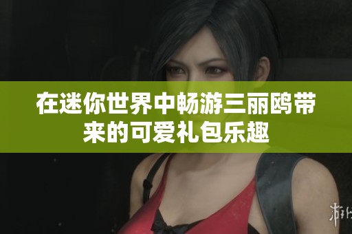 在迷你世界中畅游三丽鸥带来的可爱礼包乐趣