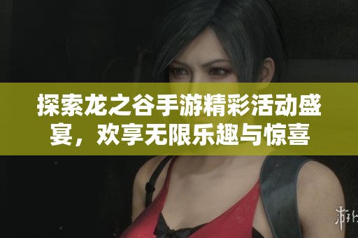 探索龙之谷手游精彩活动盛宴，欢享无限乐趣与惊喜