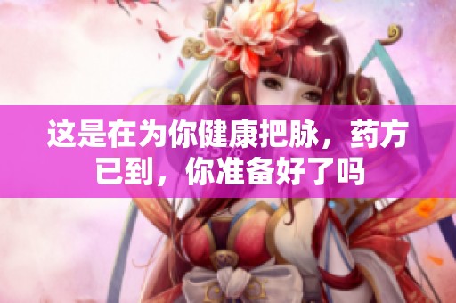 这是在为你健康把脉，药方已到，你准备好了吗