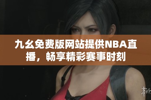 九幺免费版网站提供NBA直播，畅享精彩赛事时刻
