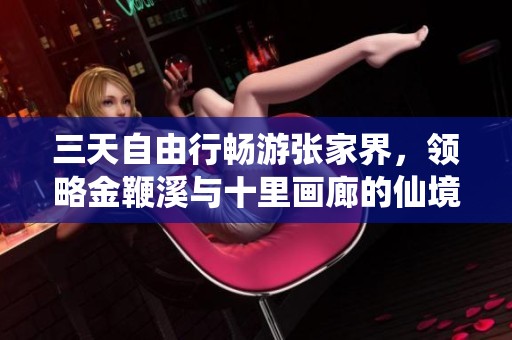 三天自由行畅游张家界，领略金鞭溪与十里画廊的仙境风光