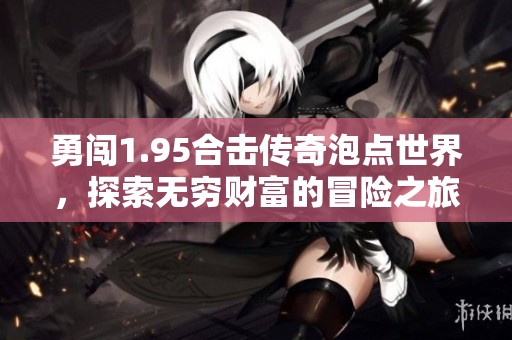 勇闯1.95合击传奇泡点世界，探索无穷财富的冒险之旅