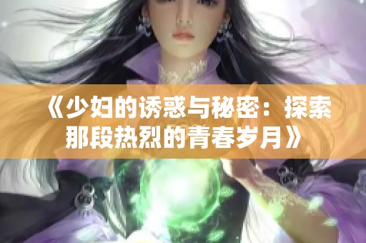 《少妇的诱惑与秘密：探索那段热烈的青春岁月》