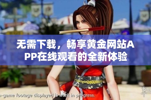 无需下载，畅享黄金网站APP在线观看的全新体验