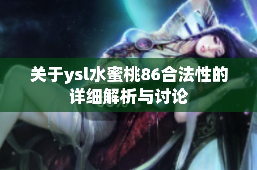 关于ysl水蜜桃86合法性的详细解析与讨论