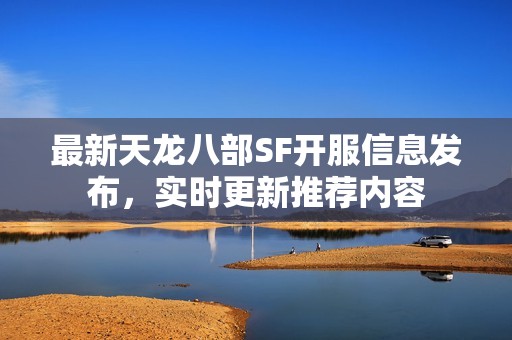 最新天龙八部SF开服信息发布，实时更新推荐内容