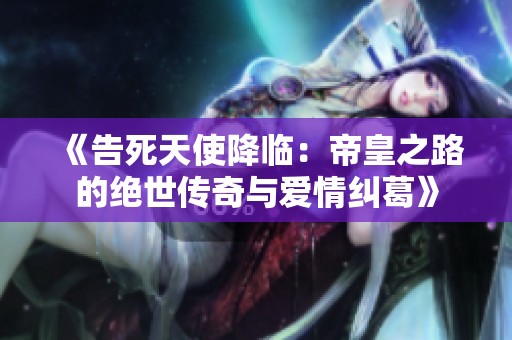 《告死天使降临：帝皇之路的绝世传奇与爱情纠葛》