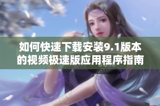 如何快速下载安装9.1版本的视频极速版应用程序指南