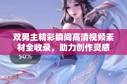 双男主精彩瞬间高清视频素材全收录，助力创作灵感