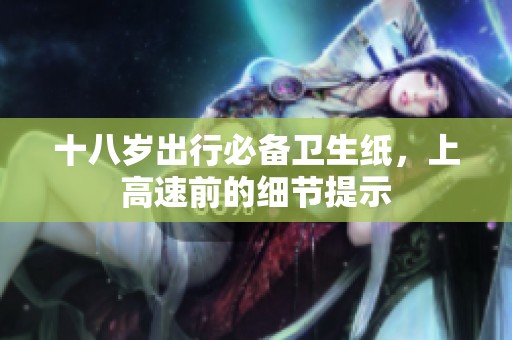 十八岁出行必备卫生纸，上高速前的细节提示