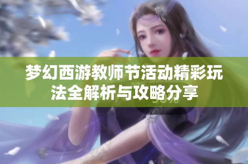 梦幻西游教师节活动精彩玩法全解析与攻略分享
