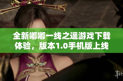 全新嘟嘟一线之遥游戏下载体验，版本1.0手机版上线啦