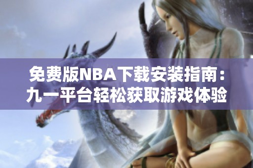 免费版NBA下载安装指南：九一平台轻松获取游戏体验