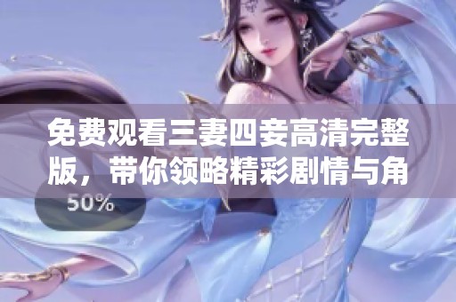 免费观看三妻四妾高清完整版，带你领略精彩剧情与角色演绎