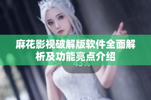 麻花影视破解版软件全面解析及功能亮点介绍