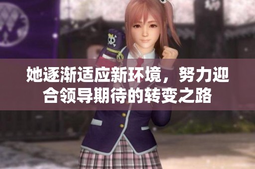 她逐渐适应新环境，努力迎合领导期待的转变之路