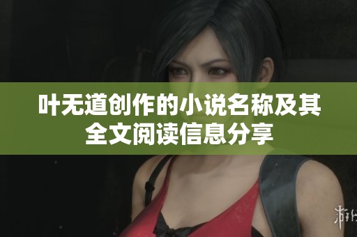 叶无道创作的小说名称及其全文阅读信息分享